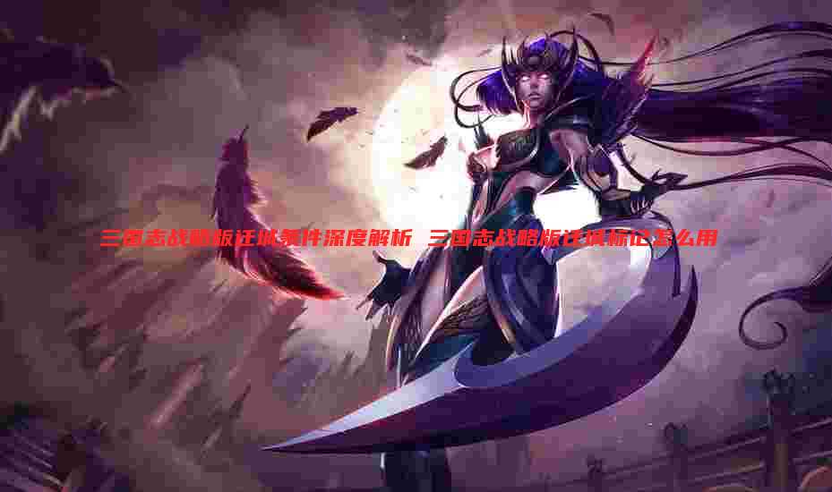 三国志战略版迁城条件深度解析 三国志战略版迁城标记怎么用
