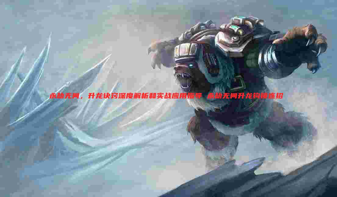 永劫无间,升龙诀窍深度解析和实战应用指导 永劫无间升龙钩锁连招