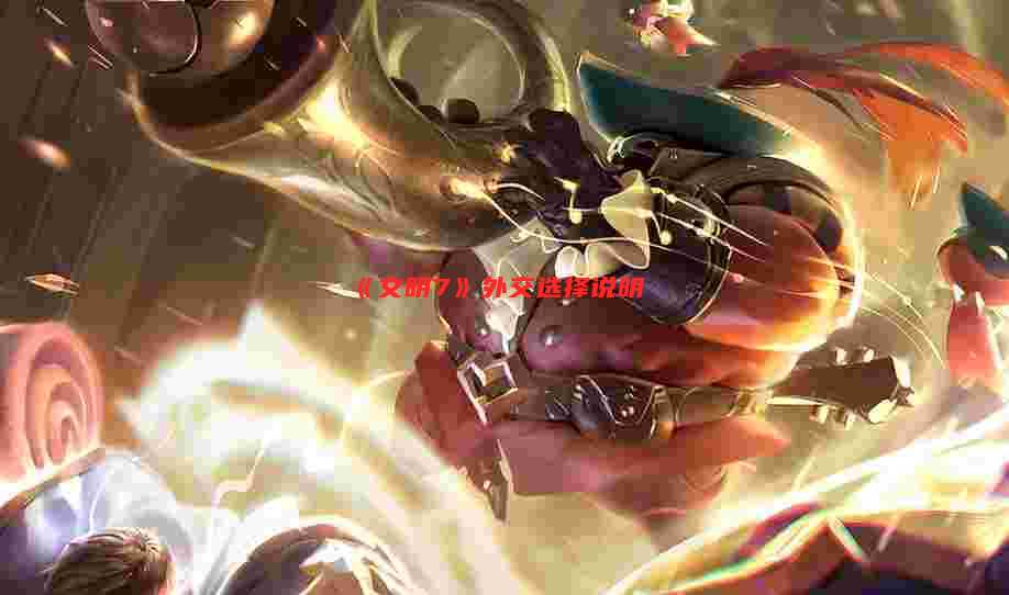 《文明7》外交选择说明