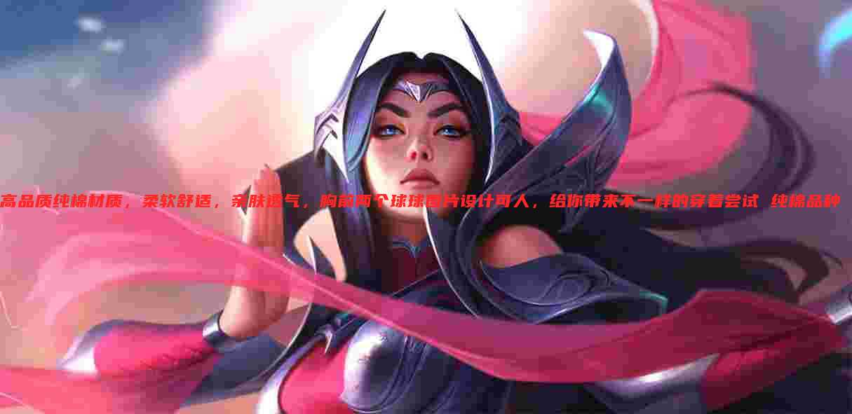 高品质纯棉材质,柔软舒适,亲肤透气,胸前两个球球图片设计可人,给你带来不一样的穿着尝试 纯棉品种