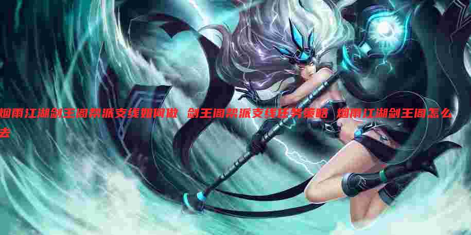 烟雨江湖剑王阁帮派支线如何做 剑王阁帮派支线任务策略 烟雨江湖剑王阁怎么去