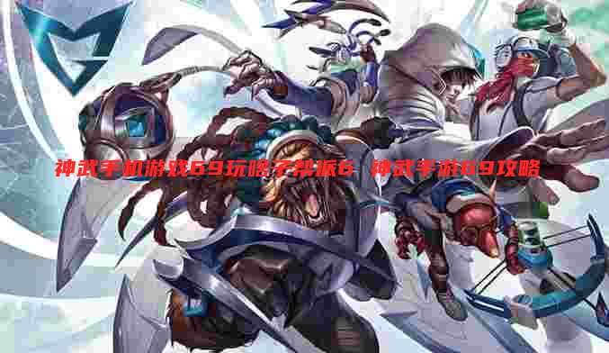 神武手机游戏69玩啥子帮派6 神武手游69攻略